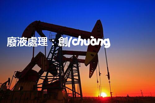 廢液處理：創(chuàng)新解決方案，告別環(huán)境危機！